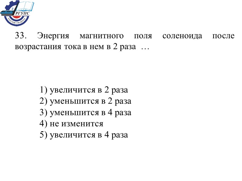 33. Энергия магнитного поля соленоида после возрастания тока в нем в 2 раза 